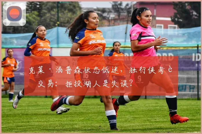 克莱·汤普森状态低迷，独行侠考虑交易：拒投湖人是失误？