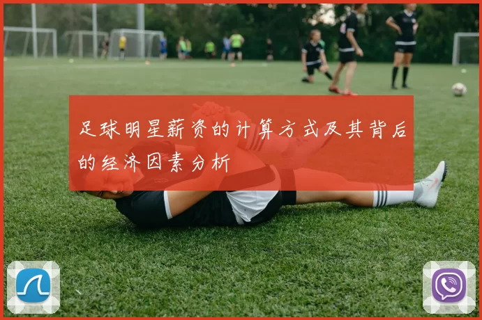 足球明星薪资的计算方式及其背后的经济因素分析