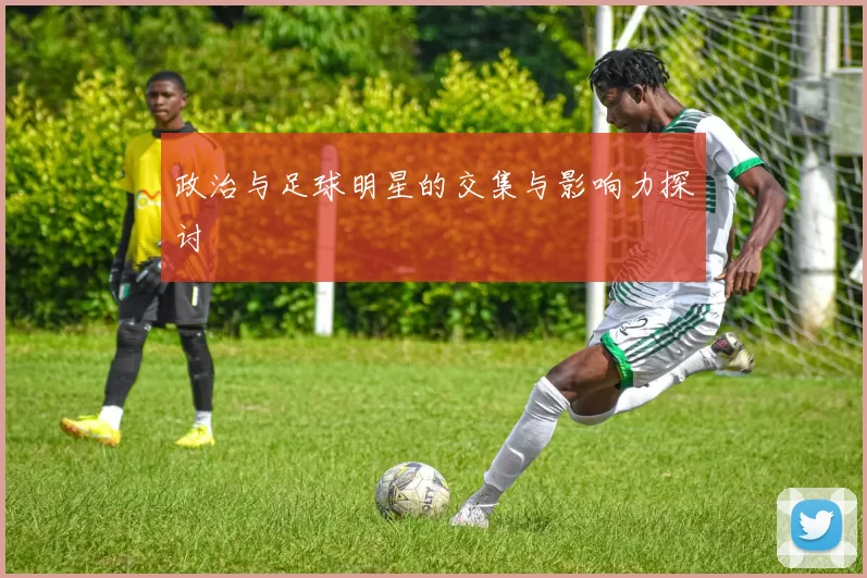 政治与足球明星的交集与影响力探讨