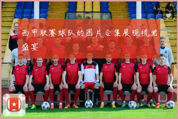 西甲联赛球队的图片合集展现视觉盛宴