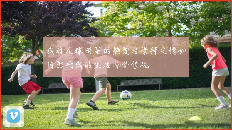 我对足球明星的热爱与崇拜之情如何影响我的生活与价值观