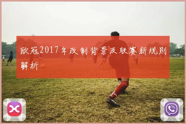 欧冠2017年改制背景及联赛新规则解析