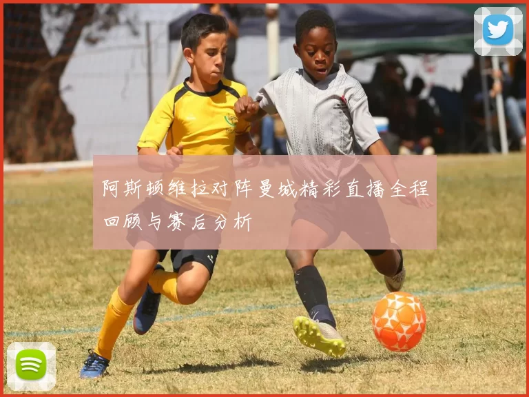 阿斯顿维拉对阵曼城精彩直播全程回顾与赛后分析