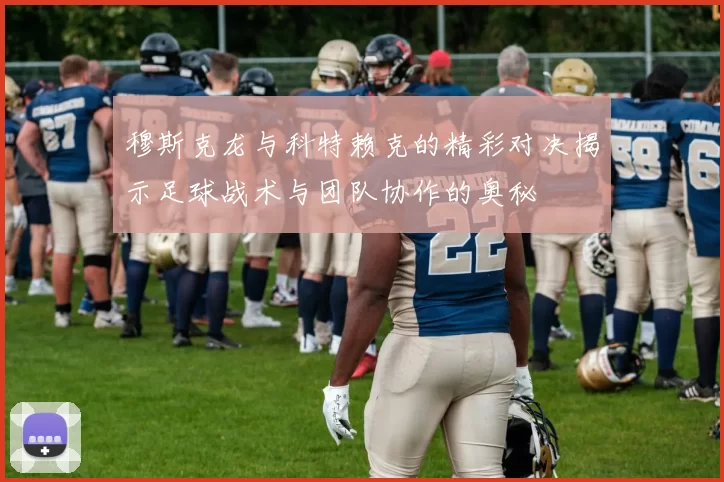 穆斯克龙与科特赖克的精彩对决揭示足球战术与团队协作的奥秘