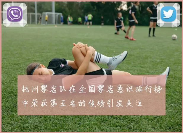 杭州攀岩队在全国攀岩意识排行榜中荣获第五名的佳绩引发关注