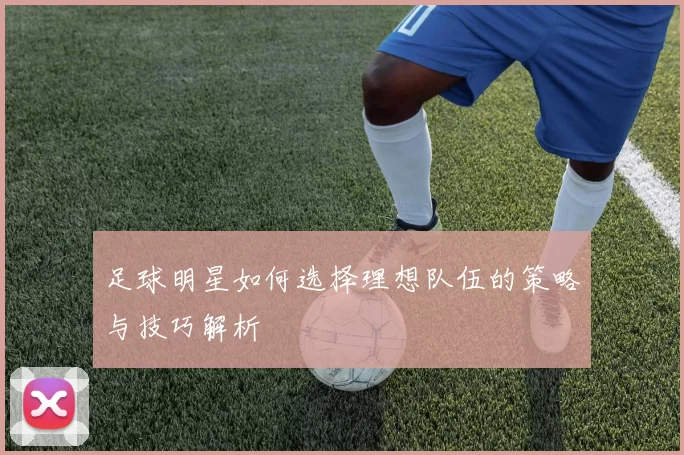 足球明星如何选择理想队伍的策略与技巧解析