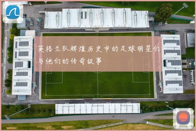 英格兰队辉煌历史中的足球明星们与他们的传奇故事