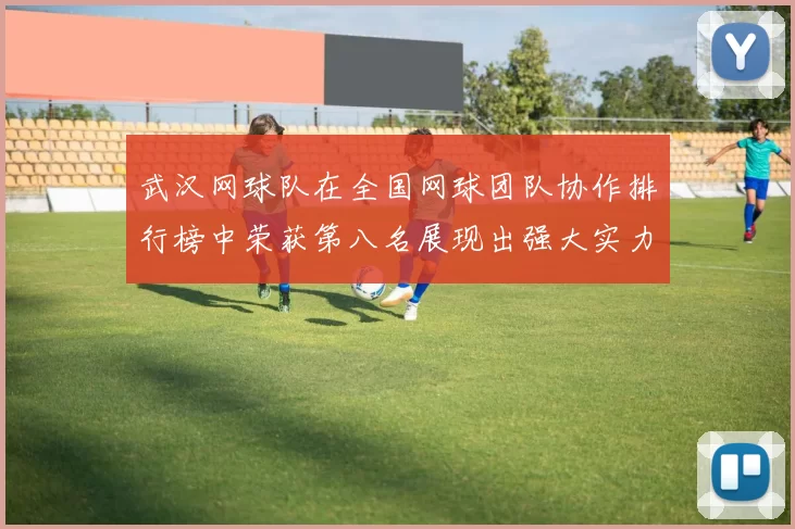武汉网球队在全国网球团队协作排行榜中荣获第八名展现出强大实力与团队精神