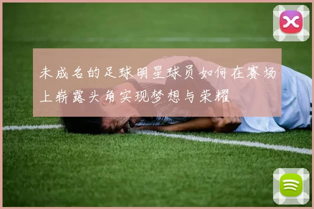 未成名的足球明星球员如何在赛场上崭露头角实现梦想与荣耀