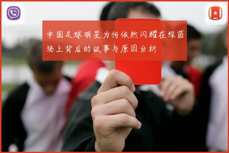 中国足球明星为何依然闪耀在绿茵场上背后的故事与原因分析
