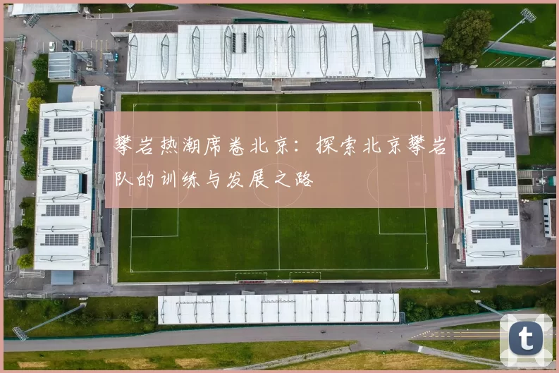 攀岩热潮席卷北京：探索北京攀岩队的训练与发展之路
