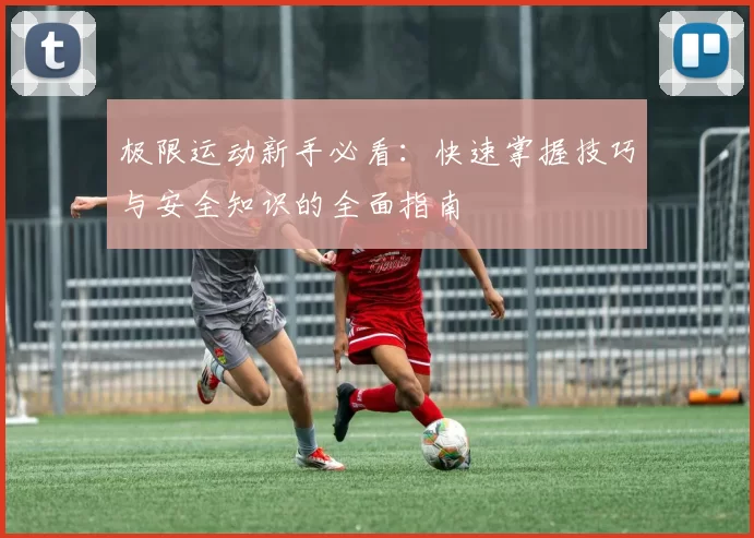 极限运动新手必看：快速掌握技巧与安全知识的全面指南