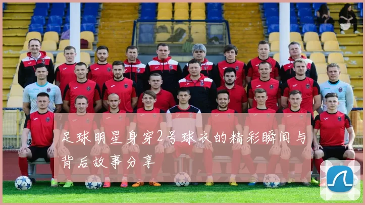 足球明星身穿2号球衣的精彩瞬间与背后故事分享