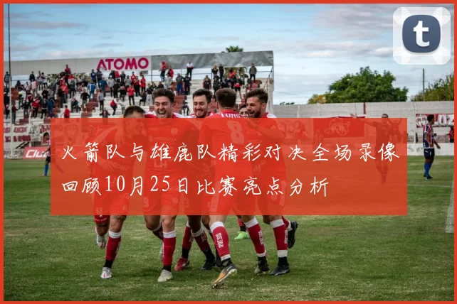 火箭队与雄鹿队精彩对决全场录像回顾10月25日比赛亮点分析