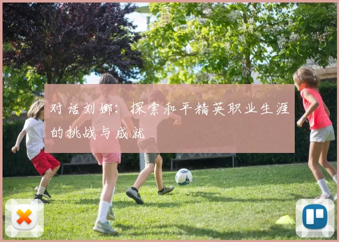 对话刘娜：探索和平精英职业生涯的挑战与成就
