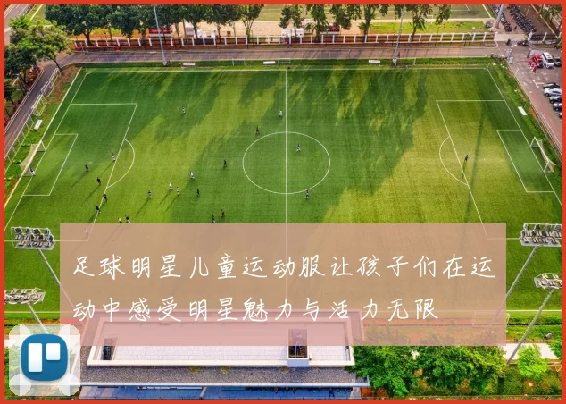 足球明星儿童运动服让孩子们在运动中感受明星魅力与活力无限