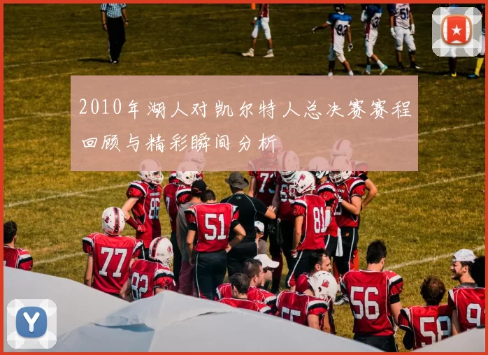 2010年湖人对凯尔特人总决赛赛程回顾与精彩瞬间分析