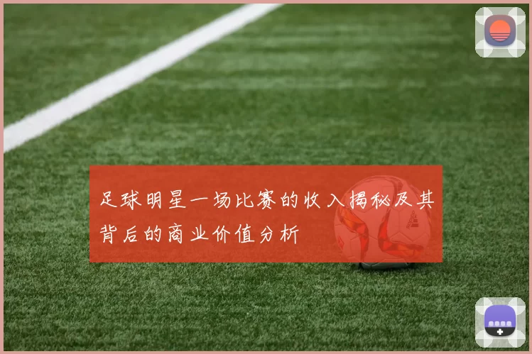 足球明星一场比赛的收入揭秘及其背后的商业价值分析