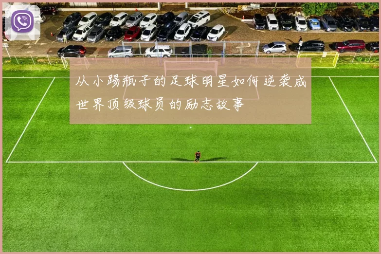 从小踢瓶子的足球明星如何逆袭成世界顶级球员的励志故事