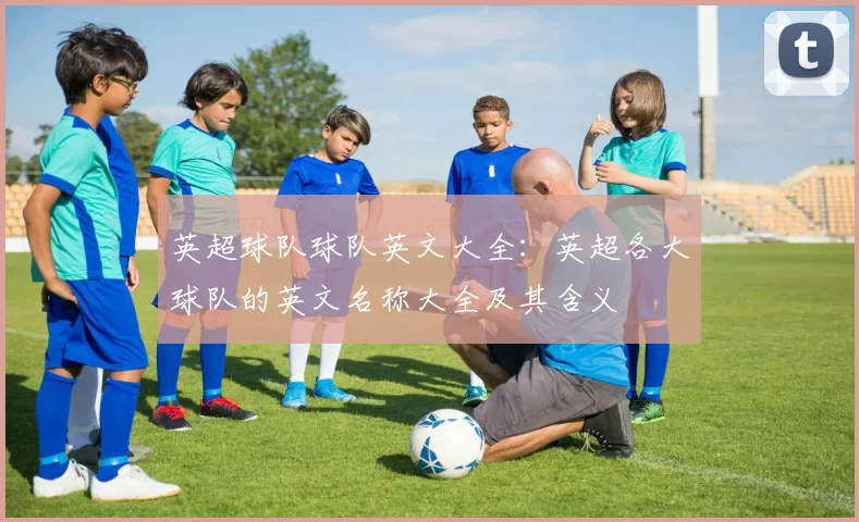 英超球队球队英文大全：英超各大球队的英文名称大全及其含义