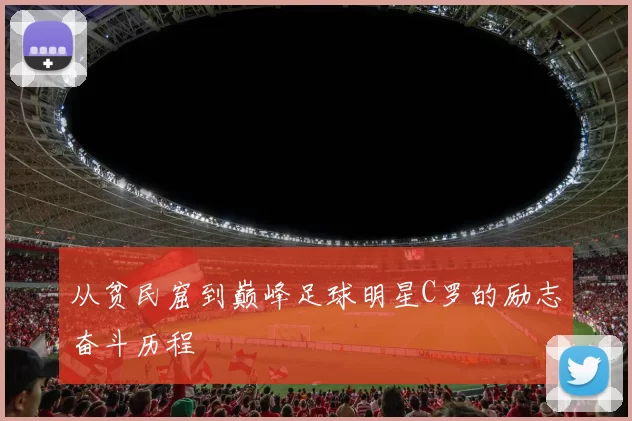 从贫民窟到巅峰足球明星C罗的励志奋斗历程