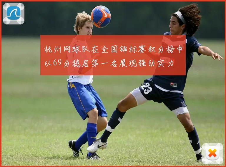 杭州网球队在全国锦标赛积分榜中以69分稳居第一名展现强劲实力