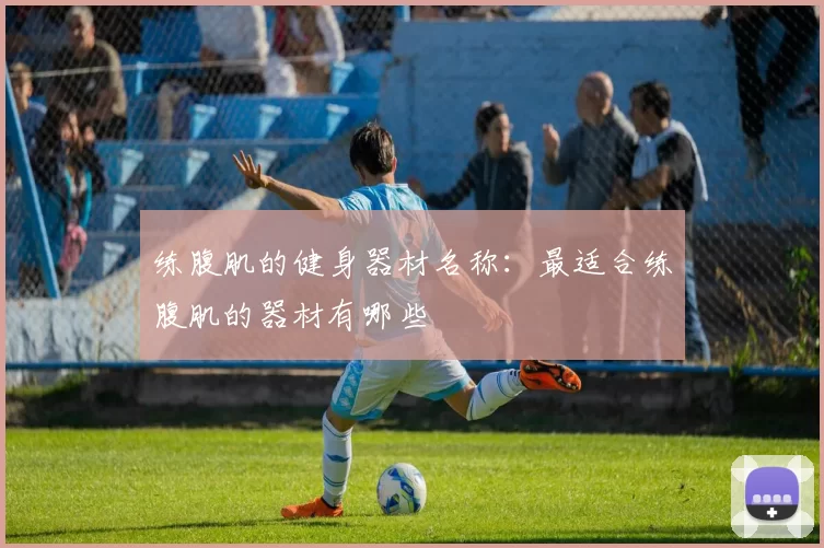 练腹肌的健身器材名称：最适合练腹肌的器材有哪些
