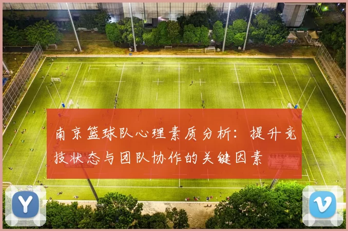 南京篮球队心理素质分析：提升竞技状态与团队协作的关键因素