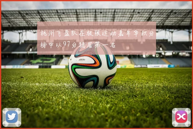 杭州飞盘队在极限运动嘉年华积分榜中以97分稳居第一名