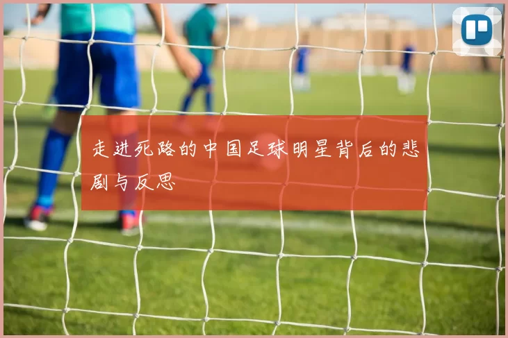 走进死路的中国足球明星背后的悲剧与反思