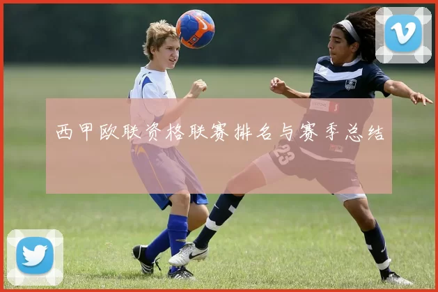 西甲欧联资格联赛排名与赛季总结