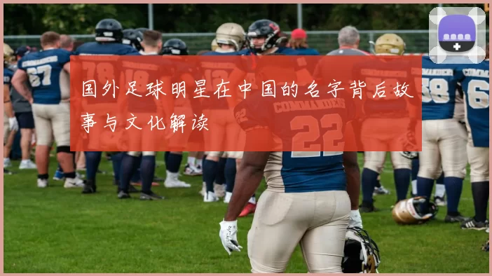 国外足球明星在中国的名字背后故事与文化解读