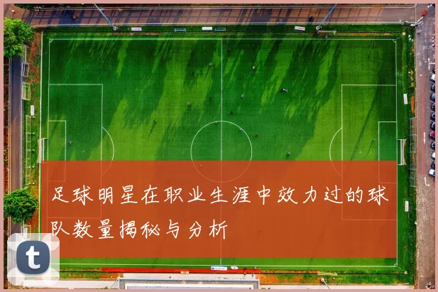 足球明星在职业生涯中效力过的球队数量揭秘与分析