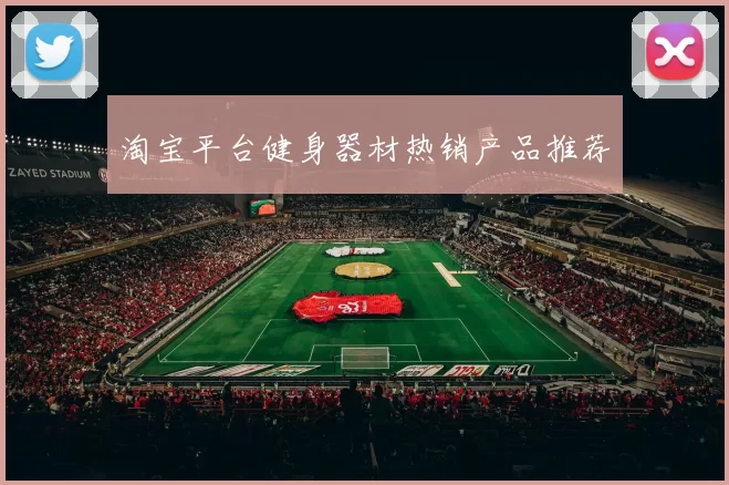 淘宝平台健身器材热销产品推荐