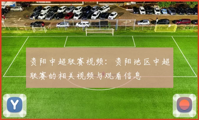 贵阳中超联赛视频：贵阳地区中超联赛的相关视频与观看信息