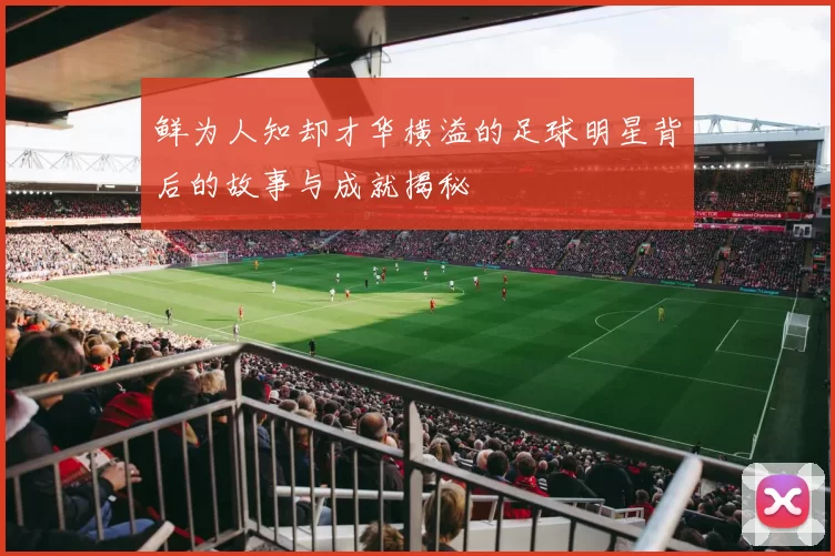 鲜为人知却才华横溢的足球明星背后的故事与成就揭秘
