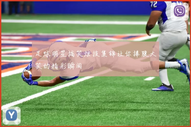 足球明星搞笑炫技集锦让你捧腹大笑的精彩瞬间