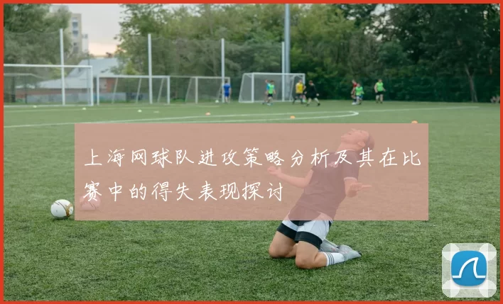 上海网球队进攻策略分析及其在比赛中的得失表现探讨