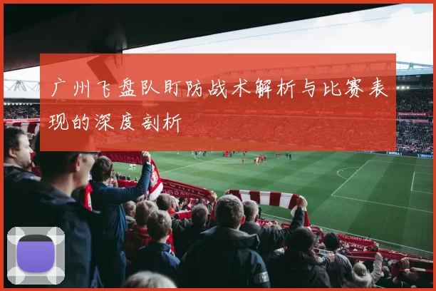 广州飞盘队盯防战术解析与比赛表现的深度剖析