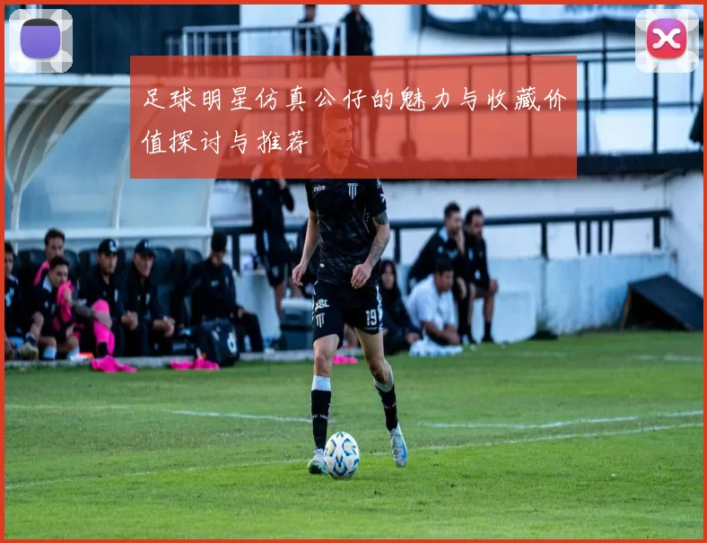 足球明星仿真公仔的魅力与收藏价值探讨与推荐