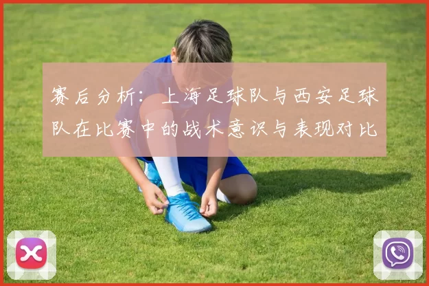 赛后分析：上海足球队与西安足球队在比赛中的战术意识与表现对比