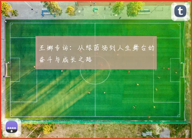 王娜专访：从绿茵场到人生舞台的奋斗与成长之路