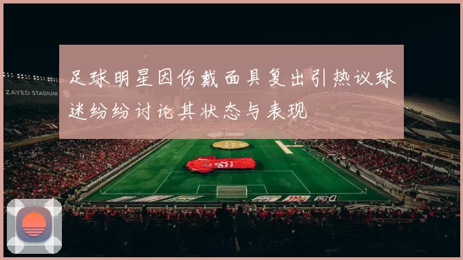 足球明星因伤戴面具复出引热议球迷纷纷讨论其状态与表现