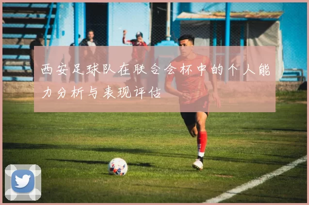 西安足球队在联合会杯中的个人能力分析与表现评估