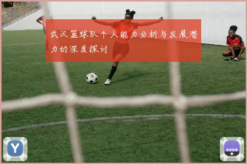 武汉篮球队个人能力分析与发展潜力的深度探讨