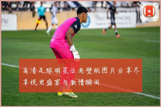 高清足球明星法老壁纸图片分享尽享视觉盛宴与激情瞬间