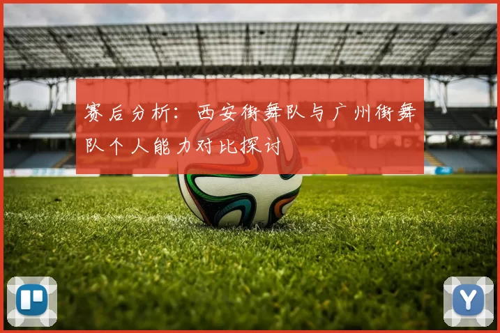 赛后分析：西安街舞队与广州街舞队个人能力对比探讨
