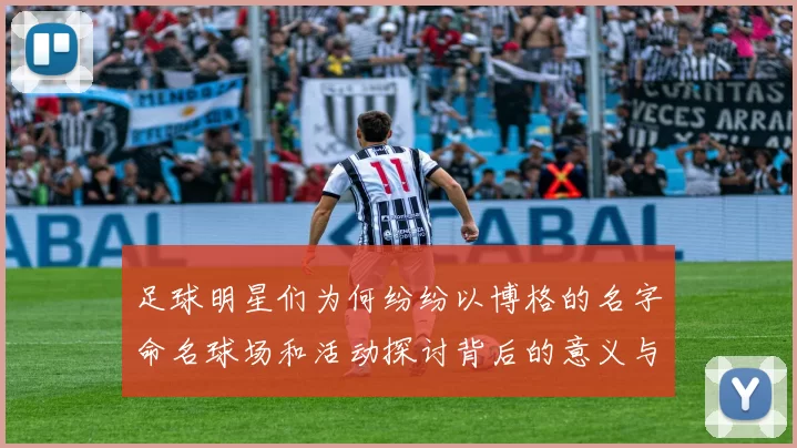 足球明星们为何纷纷以博格的名字命名球场和活动探讨背后的意义与影响