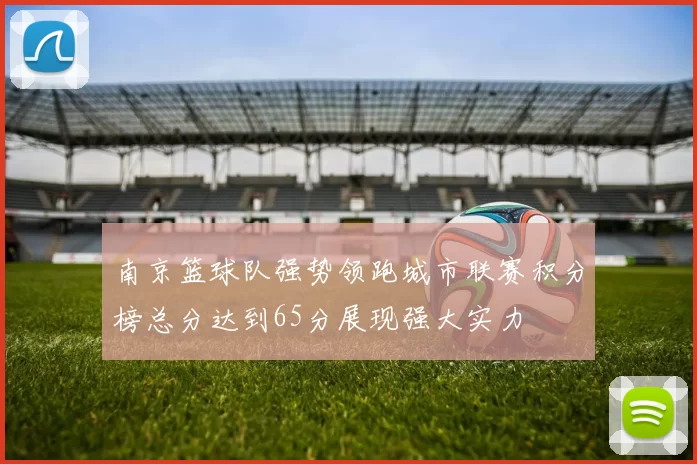 南京篮球队强势领跑城市联赛积分榜总分达到65分展现强大实力