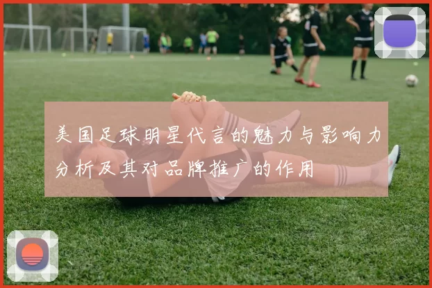 美国足球明星代言的魅力与影响力分析及其对品牌推广的作用
